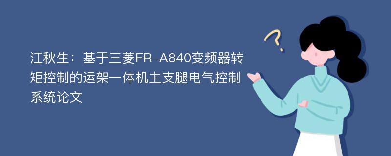 江秋生：基于三菱FR-A840变频器转矩控制的运架一体机主支腿电气控制系统论文