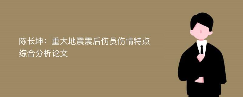 陈长坤：重大地震震后伤员伤情特点综合分析论文