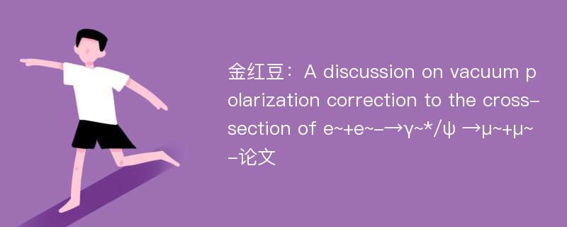 金红豆：A discussion on vacuum polarization correction to the cross-section of e~+e~-→γ~*/ψ →μ~+μ~-论文