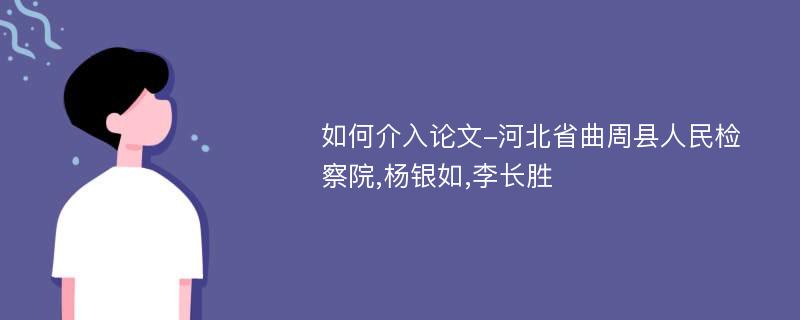 如何介入论文-河北省曲周县人民检察院,杨银如,李长胜