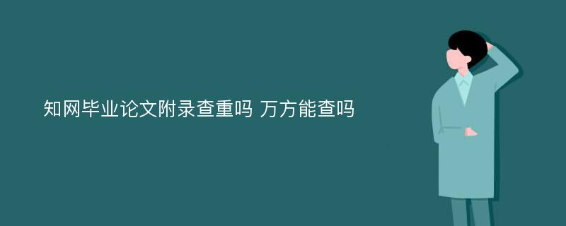 知网毕业论文附录查重吗 万方能查吗