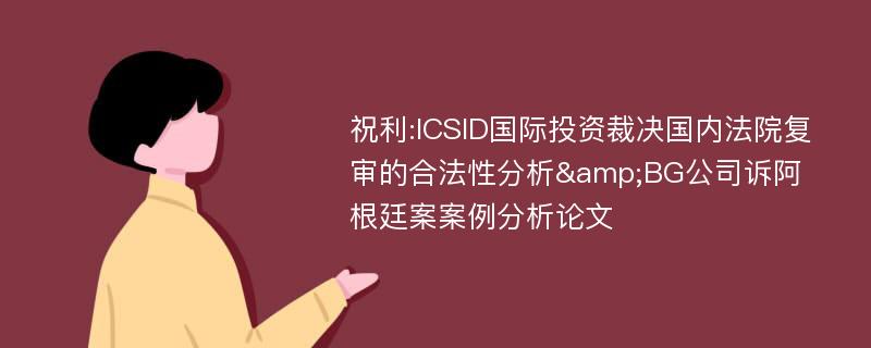 祝利:ICSID国际投资裁决国内法院复审的合法性分析&BG公司诉阿根廷案案例分析论文