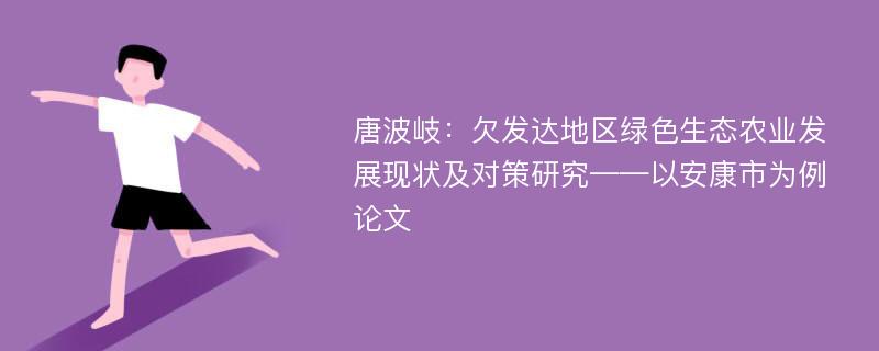 唐波岐：欠发达地区绿色生态农业发展现状及对策研究——以安康市为例论文