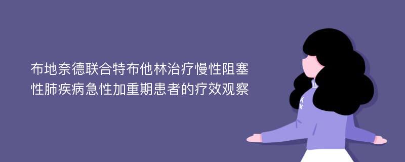 布地奈德联合特布他林治疗慢性阻塞性肺疾病急性加重期患者的疗效观察