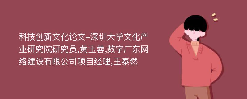 科技创新文化论文-深圳大学文化产业研究院研究员,黄玉蓉,数字广东网络建设有限公司项目经理,王泰然