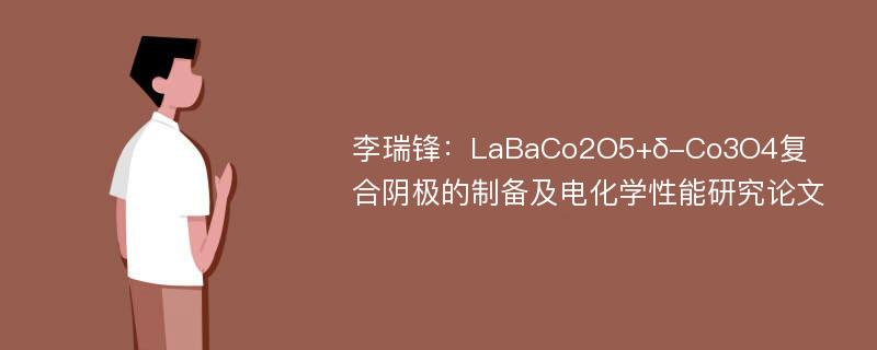 李瑞锋：LaBaCo2O5+δ-Co3O4复合阴极的制备及电化学性能研究论文