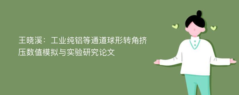 王晓溪：工业纯铝等通道球形转角挤压数值模拟与实验研究论文