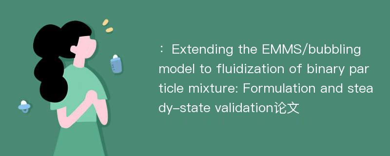 ：Extending the EMMS/bubbling model to fluidization of binary particle mixture: Formulation and steady-state validation论文