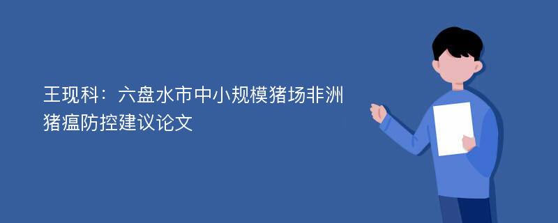 王现科：六盘水市中小规模猪场非洲猪瘟防控建议论文