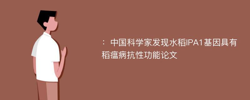 ：中国科学家发现水稻IPA1基因具有稻瘟病抗性功能论文