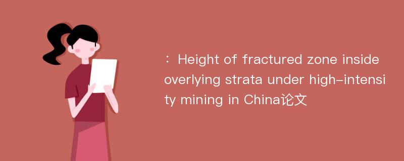 ：Height of fractured zone inside overlying strata under high-intensity mining in China论文