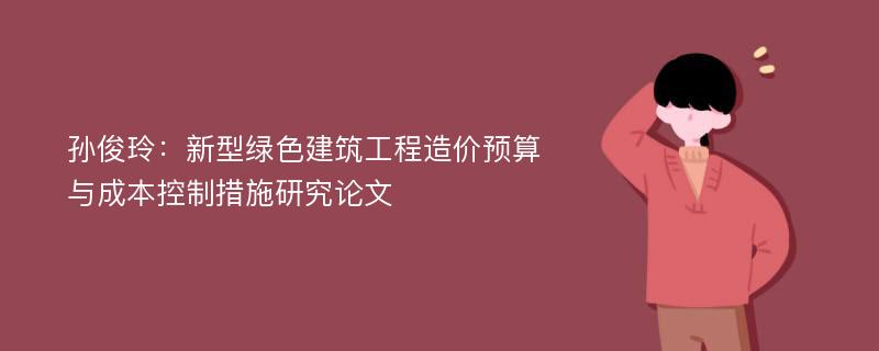 孙俊玲：新型绿色建筑工程造价预算与成本控制措施研究论文