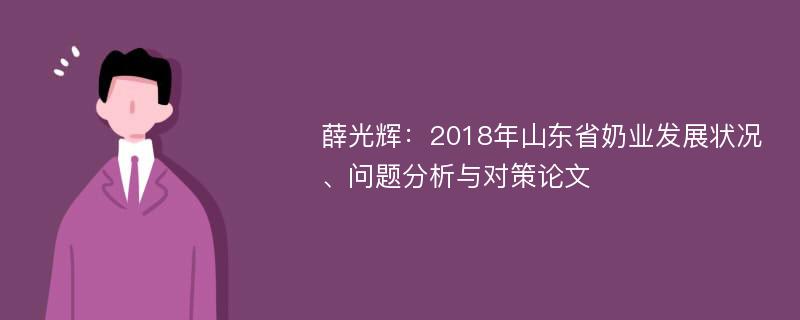 薛光辉：2018年山东省奶业发展状况、问题分析与对策论文