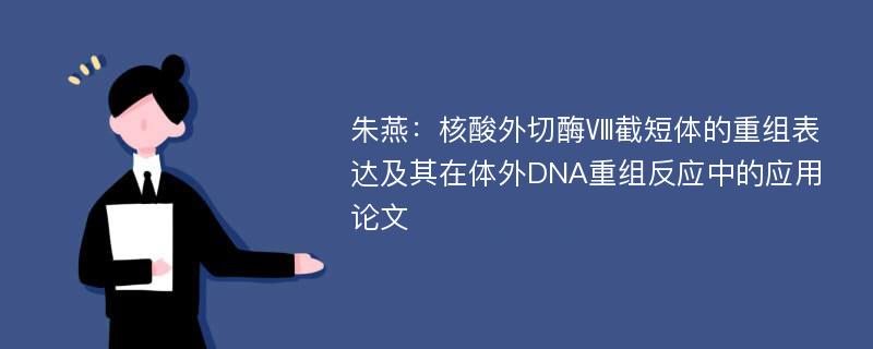 朱燕：核酸外切酶Ⅷ截短体的重组表达及其在体外DNA重组反应中的应用论文