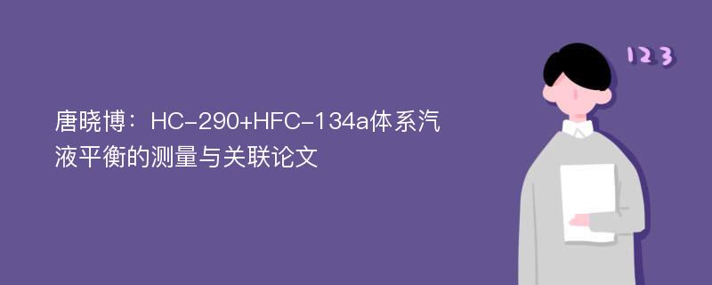 唐晓博：HC-290+HFC-134a体系汽液平衡的测量与关联论文