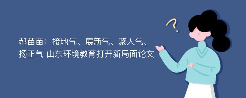 郝苗苗：接地气、展新气、聚人气、扬正气 山东环境教育打开新局面论文