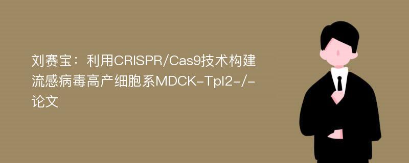 刘赛宝：利用CRISPR/Cas9技术构建流感病毒高产细胞系MDCK-Tpl2-/-论文