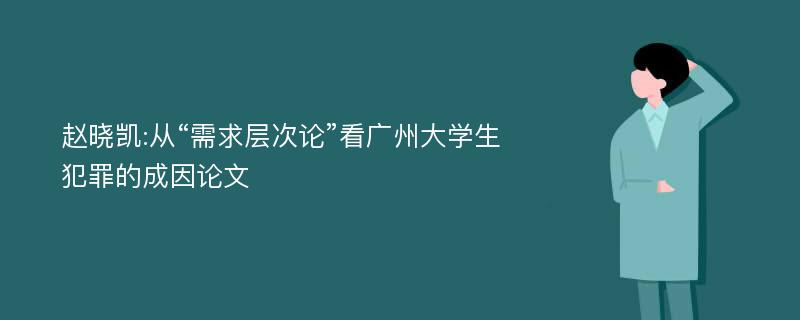 赵晓凯:从“需求层次论”看广州大学生犯罪的成因论文