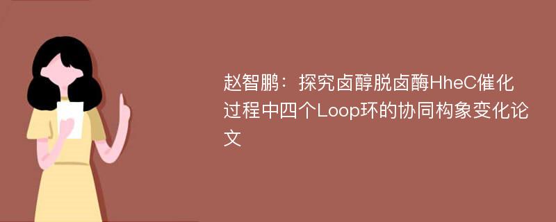 赵智鹏：探究卤醇脱卤酶HheC催化过程中四个Loop环的协同构象变化论文