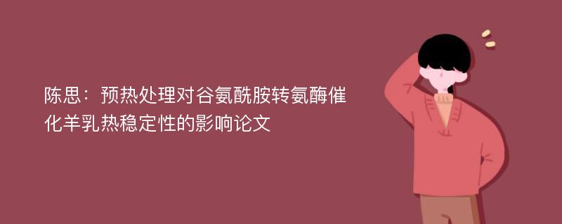 陈思：预热处理对谷氨酰胺转氨酶催化羊乳热稳定性的影响论文