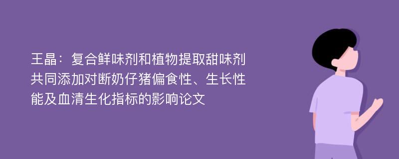 王晶：复合鲜味剂和植物提取甜味剂共同添加对断奶仔猪偏食性、生长性能及血清生化指标的影响论文