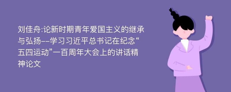 刘佳舟:论新时期青年爱国主义的继承与弘扬--学习习近平总书记在纪念“五四运动”一百周年大会上的讲话精神论文