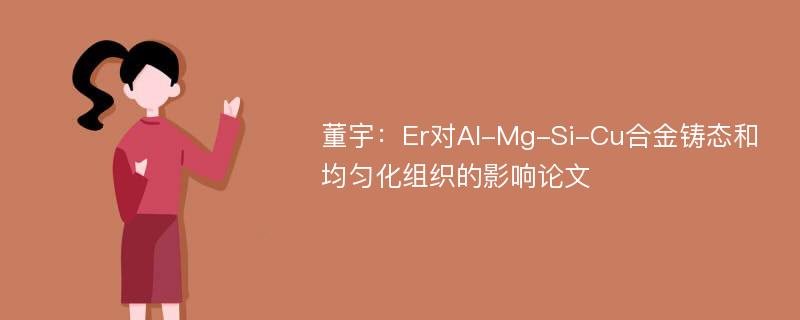 董宇：Er对Al-Mg-Si-Cu合金铸态和均匀化组织的影响论文