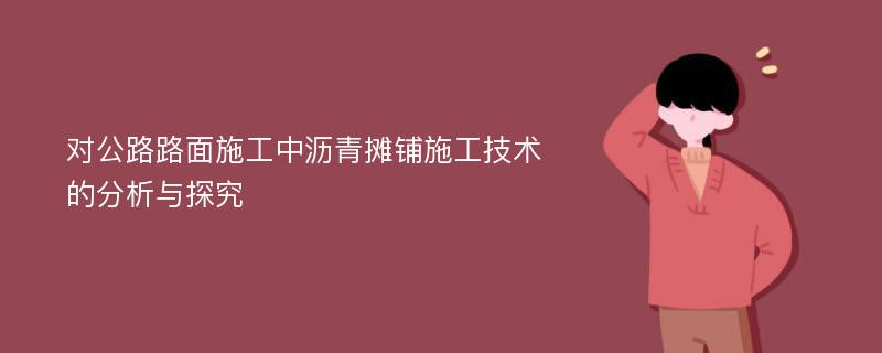 对公路路面施工中沥青摊铺施工技术的分析与探究