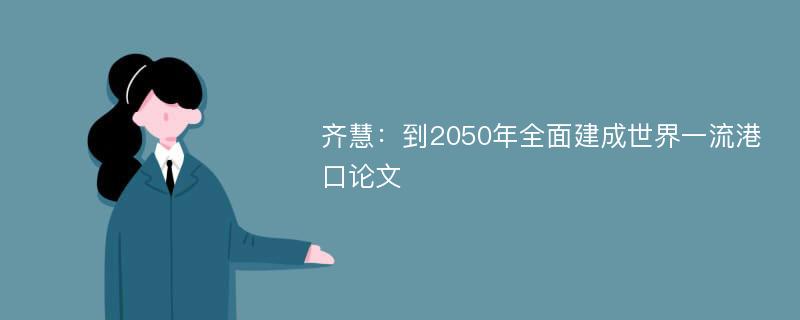 齐慧：到2050年全面建成世界一流港口论文