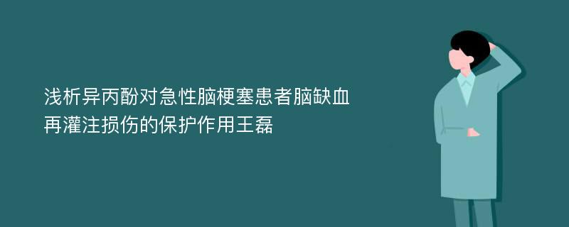 浅析异丙酚对急性脑梗塞患者脑缺血再灌注损伤的保护作用王磊