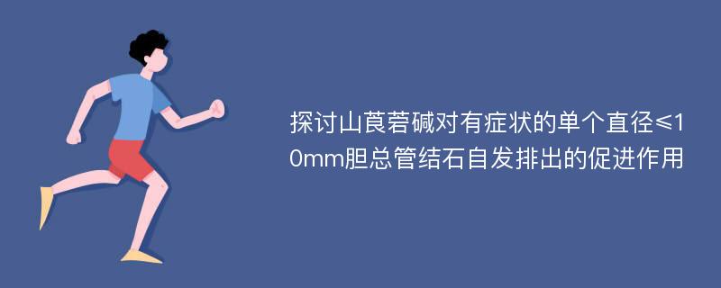 探讨山莨菪碱对有症状的单个直径≤10mm胆总管结石自发排出的促进作用