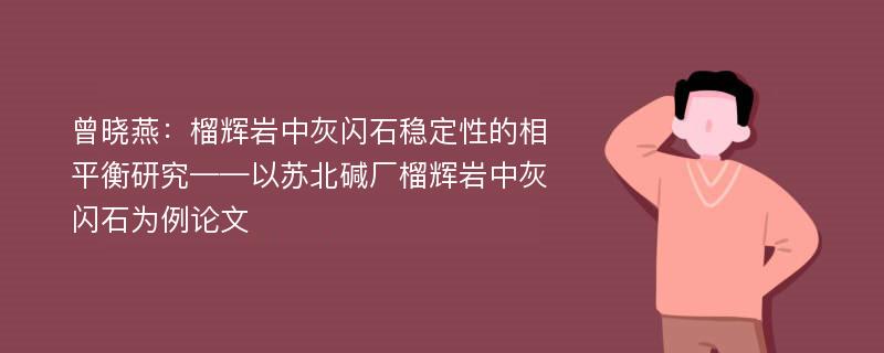 曾晓燕：榴辉岩中灰闪石稳定性的相平衡研究——以苏北碱厂榴辉岩中灰闪石为例论文