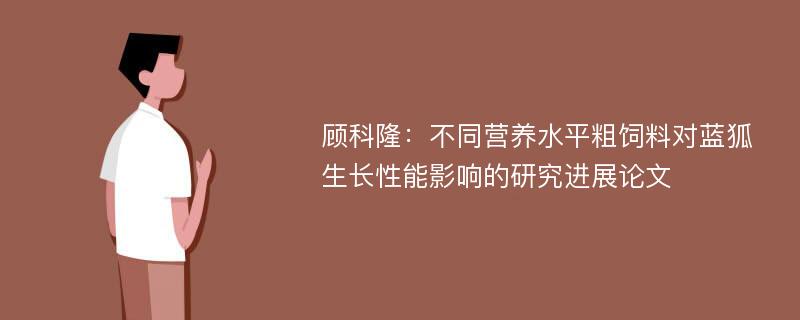 顾科隆：不同营养水平粗饲料对蓝狐生长性能影响的研究进展论文