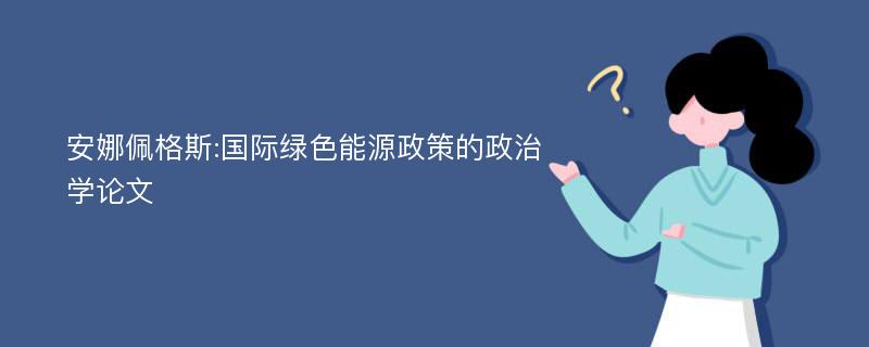 安娜佩格斯:国际绿色能源政策的政治学论文