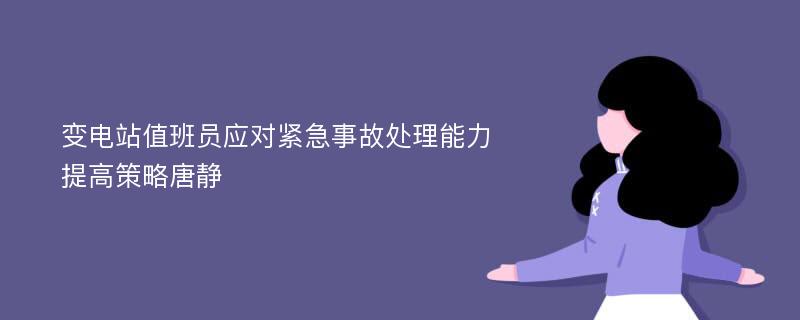 变电站值班员应对紧急事故处理能力提高策略唐静