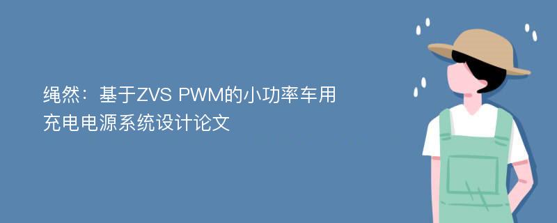 绳然：基于ZVS PWM的小功率车用充电电源系统设计论文