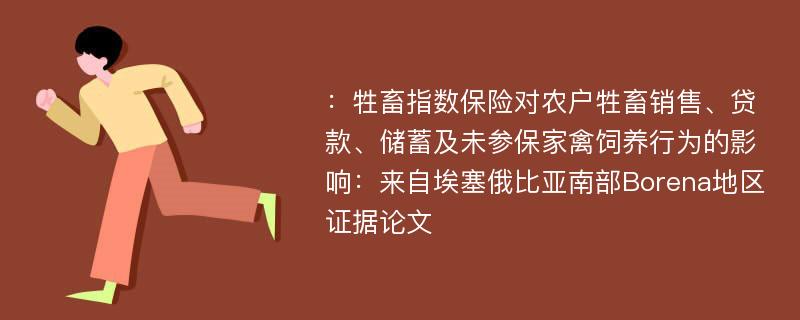 ：牲畜指数保险对农户牲畜销售、贷款、储蓄及未参保家禽饲养行为的影响：来自埃塞俄比亚南部Borena地区证据论文