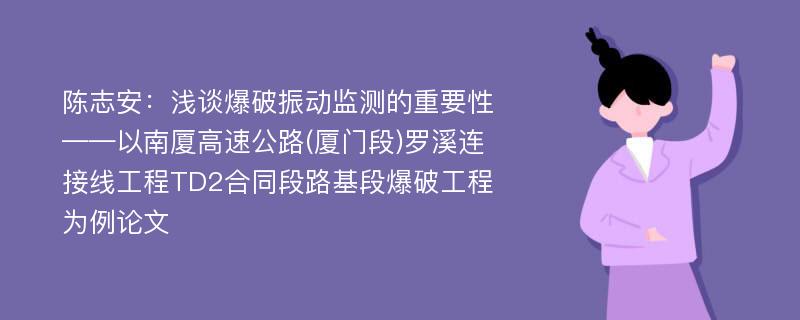 陈志安：浅谈爆破振动监测的重要性——以南厦高速公路(厦门段)罗溪连接线工程TD2合同段路基段爆破工程为例论文