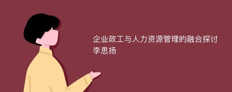 企业政工与人力资源管理的融合探讨李思扬