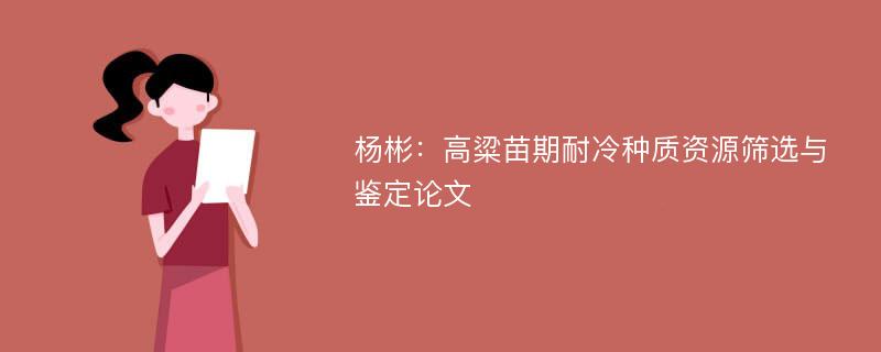 杨彬：高粱苗期耐冷种质资源筛选与鉴定论文