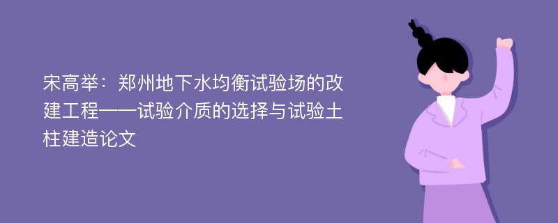 宋高举：郑州地下水均衡试验场的改建工程——试验介质的选择与试验土柱建造论文