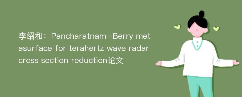 李绍和：Pancharatnam–Berry metasurface for terahertz wave radar cross section reduction论文