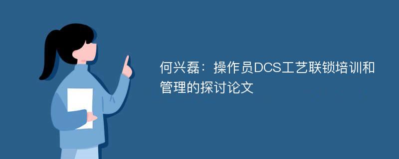 何兴磊：操作员DCS工艺联锁培训和管理的探讨论文