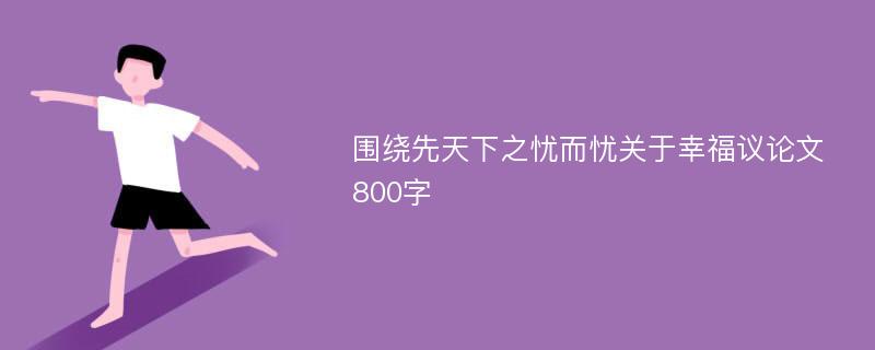 围绕先天下之忧而忧关于幸福议论文800字