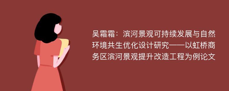 吴霜霜：滨河景观可持续发展与自然环境共生优化设计研究——以虹桥商务区滨河景观提升改造工程为例论文