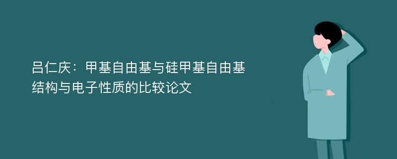 吕仁庆：甲基自由基与硅甲基自由基结构与电子性质的比较论文