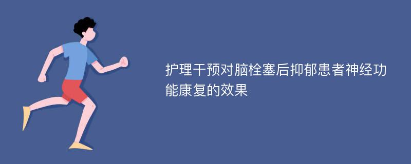 护理干预对脑栓塞后抑郁患者神经功能康复的效果