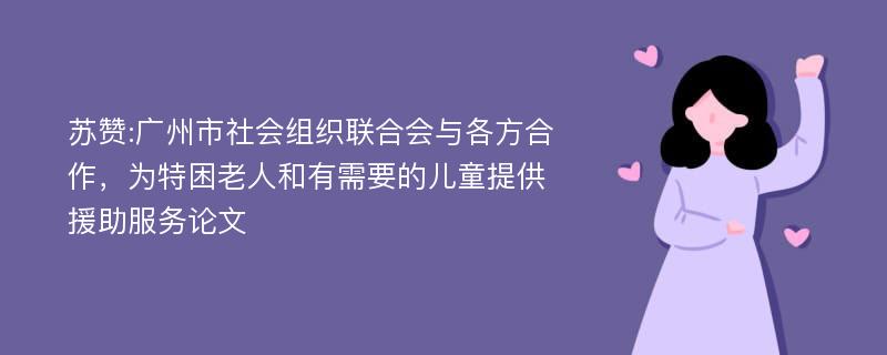 苏赞:广州市社会组织联合会与各方合作，为特困老人和有需要的儿童提供援助服务论文