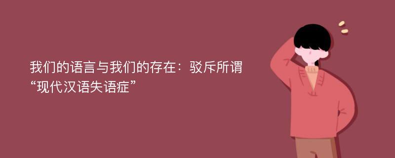 我们的语言与我们的存在：驳斥所谓“现代汉语失语症”