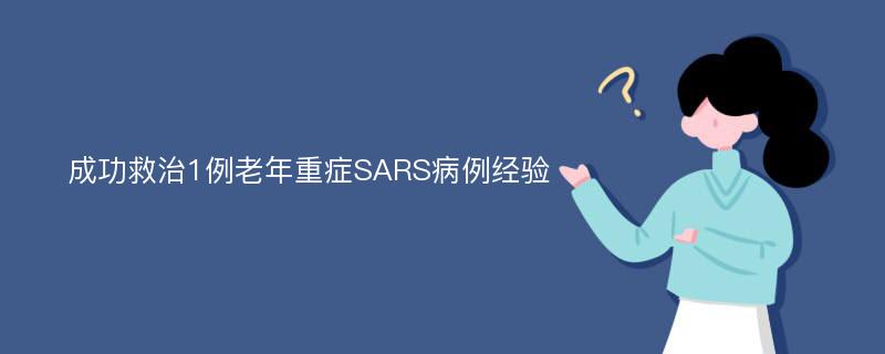 成功救治1例老年重症SARS病例经验